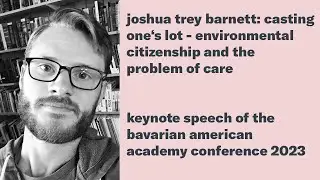 Joshua Trey Barnett: Casting One&rsquo;s Lot - Environmental Citizenship and the Problem of Care (Keynote)