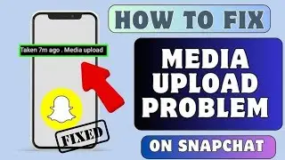 How To Fix Snapchat Media Upload Problem