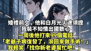 婚禮前夕，他和白月光火速領證我裝不知情出國散心一周後他打來99個電話「老爺子病復發了，滾回來做手術！」我輕笑「找你新老婆幫忙吧！」#現實情感#豪門言情#為人處世