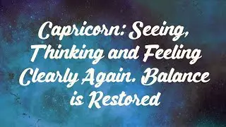 Capricorn: Seeing, Thinking and Feeling Clearly Again. Balance is Restored