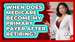 When Does Medicare Become My Primary Payer After Retiring? - Medicare Made Simple Guide