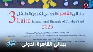 صباحك مصري | افتتاح فعاليات الدورة الثالثة لبينالي القاهرة الدولي لفنون الطفل