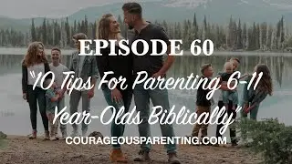 Ep. 60 &ldquo;10 Tips For Parenting 6-11 Year-Olds Biblically
