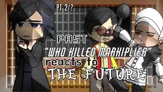 PAST!Who Killed Markiplier reacts to the FUTURE [2/?] (wkm)