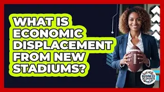 What Is Economic Displacement From New Stadiums?