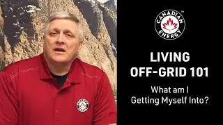 Canadian Energy&trade; - Living Off-Grid 101 - What am I Getting Myself Into? (Vid 1/12)