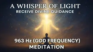 A Whisper of Light - Receive Divine Guidance Meditation - 936 Hz (God Frequency)