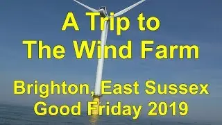 A Trip to the Wind Farm off the Brighton Coast.