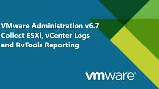 41. VMware Administration v6.7 - Collecting ESXi Host, vCenter Logs and RvTools Reporting