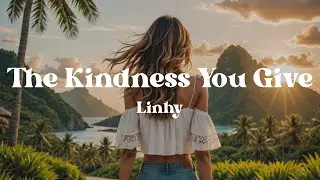 The Kindness You Give – Linhy (Lyrics) | This Is the Kind of Song the World Needs Right Now