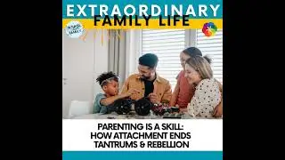 Parenting Is a Skill: How Attachment Ends Tantrums & Rebellion