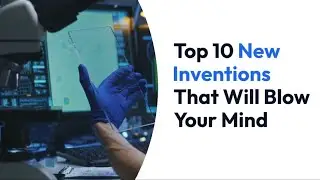 Top 10 New Inventions That Will Blow Your Mind