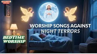 BEDTIME WORSHIP SONGS AGAINST NIGHT TERRORS |CHRISTIAN WORSHIP SONG FOR ANXIETY RELIEF - SLEEP MUSIC