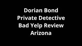 Dorian Bond Private Detective Investigator in Arizona Horrible + Terrible Yelp Review Warning