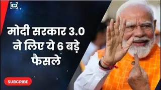 मोदी सरकार 3.0 ने लिए ये 6 बड़े फैसले