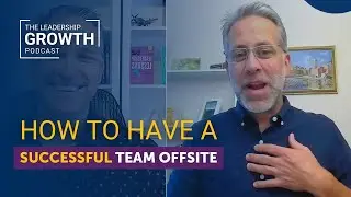 How to Have a Successful Team Off Site | The Leadership Growth Podcast