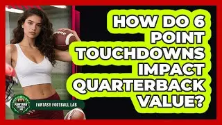 How Do 6 Point Touchdowns Impact Quarterback Value?