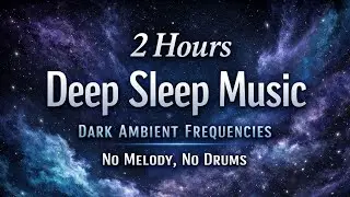 2 Hours Deep Sleep Music | Dark Ambient Frequencies | No Melody, No Drums