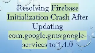Resolving Firebase Initialization Crash After Updating com.google.gms:google-services to 4.4.0