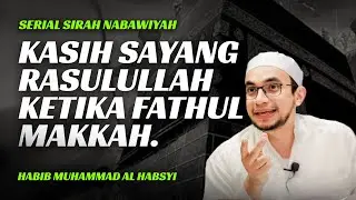 Kasih Sayang Nabi Ketika Fathul Makkah - Sirah Nabawiyah | Habib Muhammad Al-Habsyi