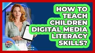 How To Teach Children Digital Media Literacy Skills?