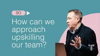 How To Upskill Your Team: The Best Approaches