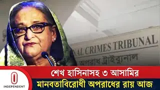 মানবতাবিরোধী অপরাধে শেখ হাসিনাসহ ৩ আসামির রায় আজ | Sheikh Hasina |  Independent TV