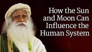 How the Sun and Moon Can Influence the Human System | Sadhguru