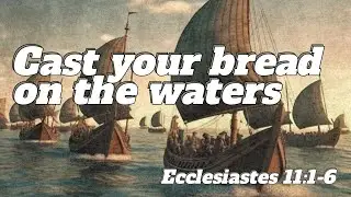 Cast Your Bread On The Waters - Ecclesiastes 11:1-6