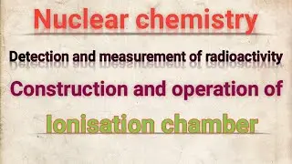 Detection of radioactivity _Ionisation chamber    Construction and operation (working)