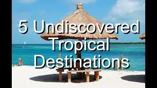 5 Undiscovered Tropical Destinations