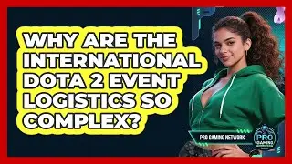 Why Are The International Dota 2 Event Logistics So Complex? - Pro Gaming Network