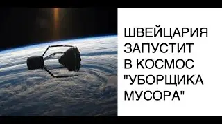 Щвейцария запустит сборщик мусора в космос: новости науки и космоса