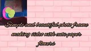 simple and beautiful photo frame making video with cute paper flowers/ashlin's drawings