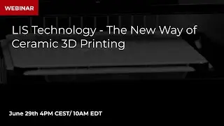 Webinar: LIS Technology - The New Way of Ceramic 3D Printing