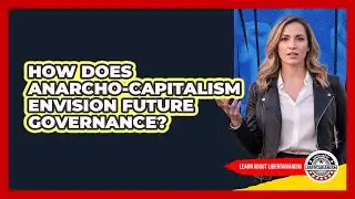 How Does Anarcho-capitalism Envision Future Governance? - Learn About Libertarianism