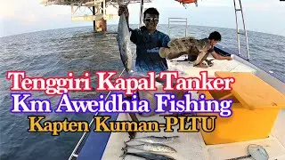 MANCING TENGGIRI DI SPOT KAPAL TANKER || BERSAMA KAPTEN KUMAN KM AWEIDHIA FISHING