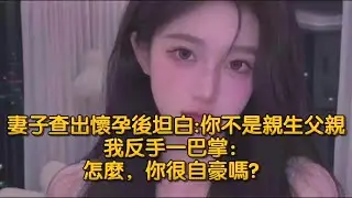 妻子查出懷孕後坦白你不是親生父親，我反手一巴掌：怎麼，你很自豪嗎