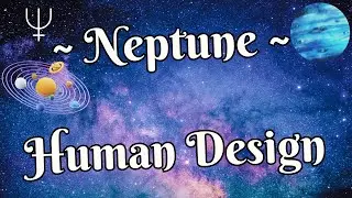 ~ Neptune ~ Planets in Human Design ~