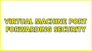 Virtual Machine Port Forwarding Security