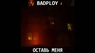 BadPLOY - Оставь меня