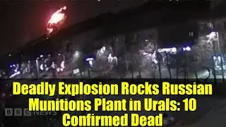 Deadly Explosion Rocks Russian Munitions Plant in Urals: 10 Confirmed Dead