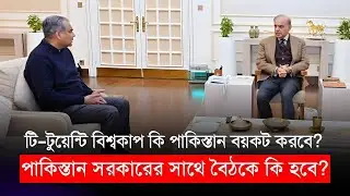 বিশ্বকাপ বয়কট করে সাঁজানো সব নষ্ট করবে পাকিস্তান? সরকারের সাথে বৈঠকে আসলে কি হবে! BCB