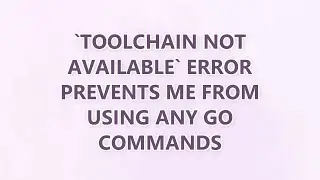 `toolchain not available` error prevents me from using any go commands (3 SOLUTIONS!!)