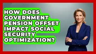 How Does Government Pension Offset Impact Social Security Optimization? - Wealth Advisor Success Hub
