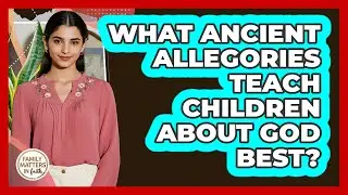 What Ancient Allegories Teach Children About God Best? - Family Matters in Faith