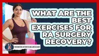 What Are The Best Exercises For RA Surgery Recovery? - Rheumatoid Arthritis Wellness Guide
