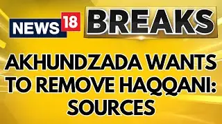 Akhundzada Faction Wants To Remove Haqqani From Leading Afghanistan: Sources | News18 Excluisve