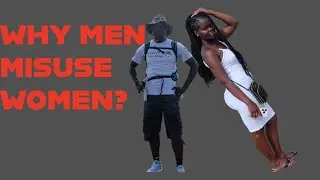 WHY MEN MISTREATS & MISUSES WOMEN!!