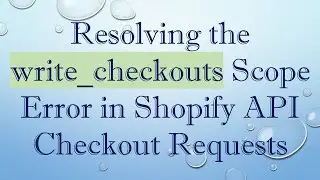 Resolving the write_checkouts Scope Error in Shopify API Checkout Requests